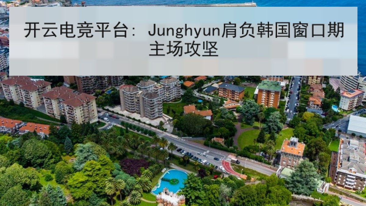 开云电竞平台: Junghyun肩负韩国窗口期主场攻坚 开云电竞平台: Junghyun肩负韩国窗口期主场攻坚