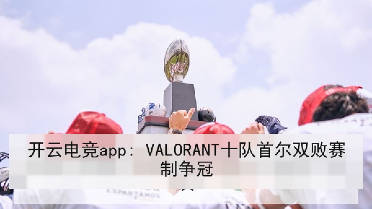开云电竞app: VALORANT十队首尔双败赛制争冠