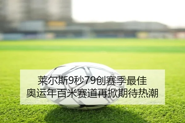 莱尔斯9秒79创赛季最佳 奥运年百米赛道再掀期待热潮