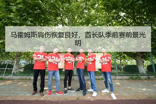 马霍姆斯肩伤恢复良好，酋长队季前赛前景光明