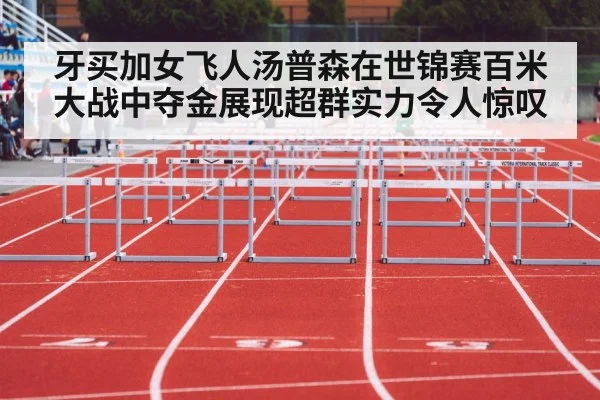 牙买加女飞人汤普森在世锦赛百米大战中夺金展现超群实力令人惊叹