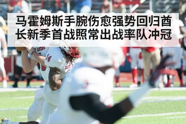 马霍姆斯手腕伤愈强势回归酋长新季首战照常出战率队冲冠